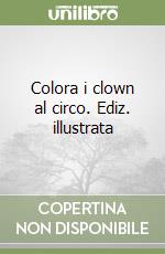 Colora i clown al circo. Ediz. illustrata libro