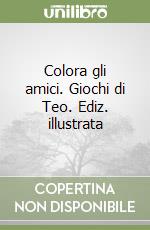 Colora gli amici. Giochi di Teo. Ediz. illustrata libro