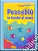 Pesceblù in fondo al mare. Ediz. illustrata libro