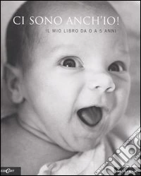 Ci sono anch'io. Il mio libro da 0 a 5 anni. Ediz. illustrata libro