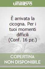 È arrivata la cicogna. Per i tuoi momenti difficili (Conf. 16 pz.) libro
