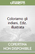 Coloriamo gli indiani. Ediz. illustrata libro