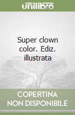 Super clown color. Ediz. illustrata libro