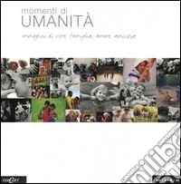 Momenti di umanità. Immagini di vita: famiglia, amore, amicizia libro