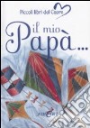 Il mio papà. Ediz. illustrata libro