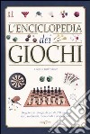 L'enciclopedia dei giochi. Regole e strategie di più di 250 giochi noti, notissimi, meno noti e sconosciuti libro