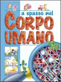 A spasso nel corpo umano. Ediz. illustrata libro