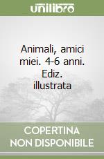 Animali, amici miei. 4-6 anni. Ediz. illustrata libro