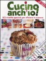 Cucino anch'io! 50 ricette speciali per sfidare la mamma libro