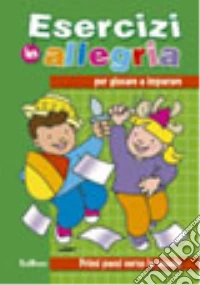 Esercizi in allegria per giocare e imparare. Primi passi verso la scuola. Ediz. illustrata libro