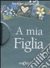 A mia figlia. Ediz. illustrata libro