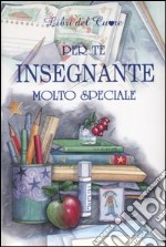 Per un insegnante molto speciale. Ediz. illustrata libro