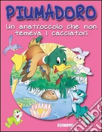 Piumadoro. Un anatroccolo che non temeva i cacciatori libro