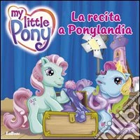 La recita a Ponylandia. Ediz. illustrata libro