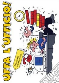 Uffa l'ufficio! Ediz. illustrata