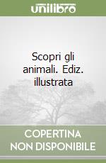 Scopri gli animali. Ediz. illustrata libro