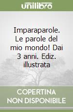 Imparaparole. Le parole del mio mondo! Dai 3 anni. Ediz. illustrata libro