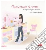 Concentrato di ricette. 10 segreti di gusto in cucina. Ediz. illustrata libro