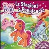 Le stagioni a Ponylandia. My Little Pony. Ediz. illustrata libro