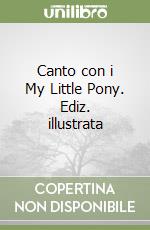 Canto con i My Little Pony. Ediz. illustrata libro