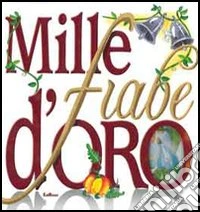 Mille fiabe d'oro. Ediz. illustrata libro
