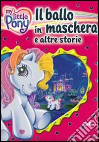 Il ballo in maschera e altre storie. My Little Pony. Ediz. illustrata libro