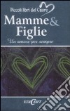 Mamme & figlie. Un amore per sempre. Ediz. illustrata libro