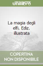 La magia degli elfi. Ediz. illustrata libro