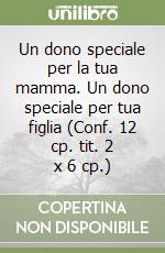 Un dono speciale per la tua mamma. Un dono speciale per tua figlia (Conf. 12 cp. tit. 2 x 6 cp.) libro
