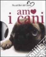 Amo i cani. Ediz. illustrata libro