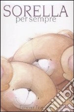 Sorella per sempre. Forever friends. Ediz. illustrata libro