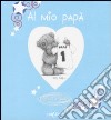 Al mio papà. Ediz. illustrata libro