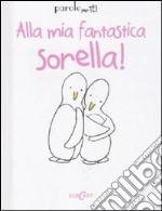 Alla mia fantastica sorella!