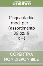 Cinquantadue modi per... (assortimento 36 pz. 9 x 4)