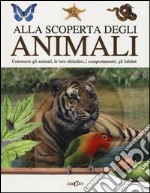 Alla scoperta degli animali. Conoscere gli animali, le loro abitudini,i comportamenti, gli habitat libro