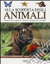 Alla scoperta degli animali. Conoscere gli animali, le loro abitudini,i comportamenti, gli habitat libro