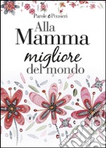 Alla mamma migliore del mondo libro