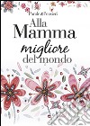 Alla mamma migliore del mondo libro