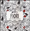 Fiori. Oltre 100 tavole da colorare libro