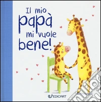 Il mio papà mi vuole bene! Prime tenerezze. Ediz. illustrata libro