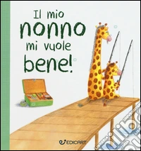 Il mio nonno mi vuole bene! Prime tenerezze. Ediz. illustrata libro