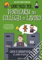 1000 modi per... vendicarsi dei colleghi di lavoro. Guida di sopravvivenza al lavoro in ufficio libro