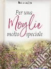 Per una moglie molto speciale libro