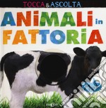 Animali in fattoria. Tocca & ascolta. Libro sonoro. Ediz. a colori libro