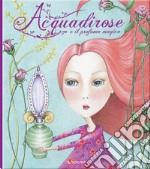 Acquadirose e il profumo magico. Ediz. a colori