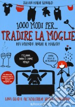 1000 modi per... tradire la moglie ma volendo anche il marito! libro