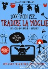 1000 modi per... tradire la moglie ma volendo anche il marito! libro