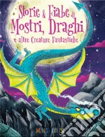 Storie & fiabe di mostri, draghi e altre creature fantastiche libro