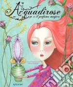 Acquadirose e il profumo magico. Ediz. a colori