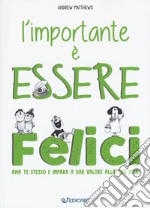 L'importante è essere felici. Ama te stesso e impara a dar valore alla tua vita! libro